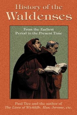 History of the Waldenses from the Earliest Period to the Present Time by Tice, Paul