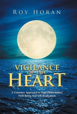 Vigilance of the Heart: A Visionary Approach to High Performance, Well-Being and Self-Realization by Horan, Roy