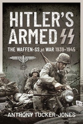 Hitler's Armed SS: The Waffen-SS at War, 1939-1945 by Tucker-Jones, Anthony