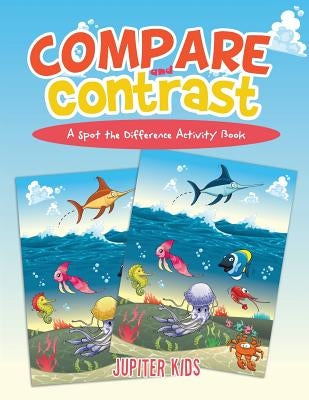 Compare and Contrast: A Spot the Difference Activity Book by Jupiter Kids
