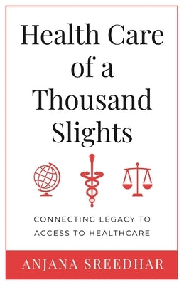 Health Care of a Thousand Slights: Connecting Legacy to Access to Healthcare by Sreedhar, Anjana