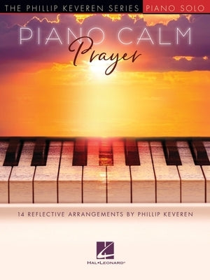 Piano Calm: Prayer - 14 Reflective Arrangements by Phillip Keveren: 14 Reflective Arrangements by Phillip Keveren by Hal Leonard Corp