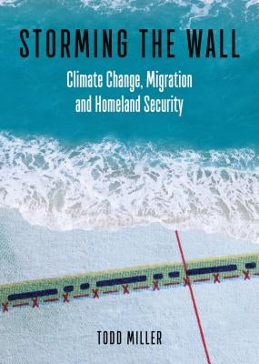 Storming the Wall: Climate Change, Migration, and Homeland Security by Miller, Todd