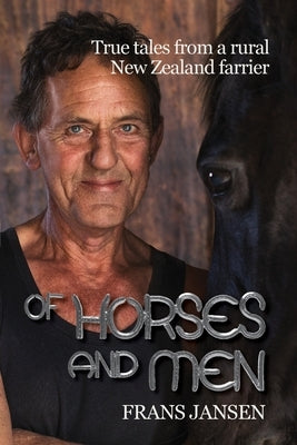 Of Horses and Men: True tales from a rural New Zealand farrier by Jansen, Frans