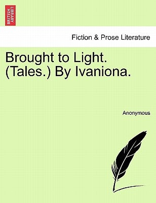 Brought to Light. (Tales.) by Ivaniona. by Anonymous