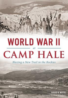 World War II at Camp Hale: Blazing a New Trail in the Rockies by Witte, David R.