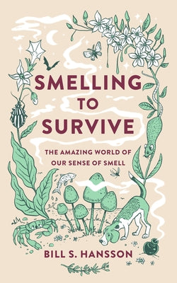 Smelling to Survive: The Amazing World of Our Sense of Smell by S. Hansson, Bill