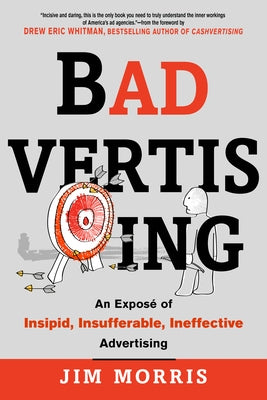 Badvertising: An Expose of Insipid, Insufferable, Ineffective Advertising by Morris, Jim