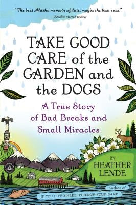 Take Good Care of the Garden and the Dogs: A True Story of Bad Breaks and Small Miracles by Lende, Heather