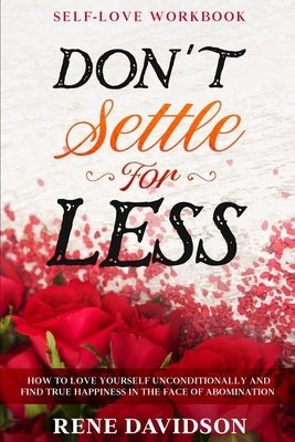 Self Love Workbook: DON'T SETTLE FOR LESS - How To Love Yourself Unconditionally And Find True Happiness In The Face of Abomination by Davidson