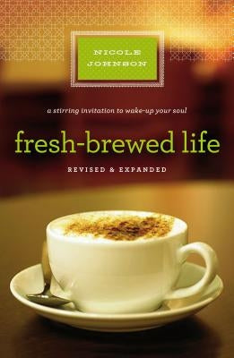 Fresh-Brewed Life: A Stirring Invitation to Wake Up Your Soul by Johnson, Nicole