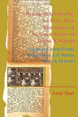 Writing 45-Minute One-Act Plays, Skits, Monologues, & Animation Scripts for Drama Workshops: Adapting Current Events, Social Issues, Life Stories, New by Hart, Anne