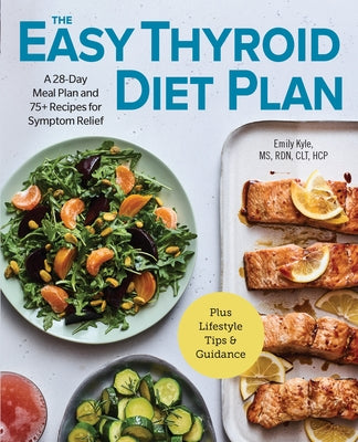 The Easy Thyroid Diet Plan: A 28-Day Meal Plan and 75 Recipes for Symptom Relief by Kyle, Emily, MS Rdn Clt Hcp