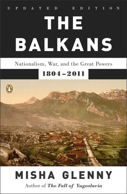 The Balkans: Nationalism, War, and the Great Powers, 1804-2011 by Glenny, Misha