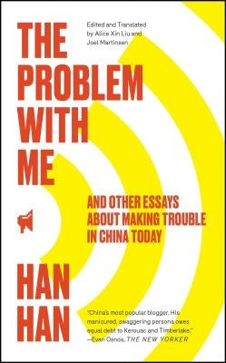 The Problem with Me: And Other Essays about Making Trouble in China Today by Han, Han