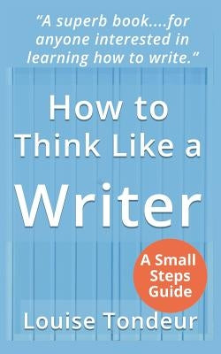 How to Think Like a Writer: For Creative Writing Students and Their Tutors by Tondeur, Louise