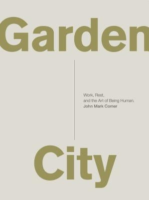 Garden City: Work, Rest, and the Art of Being Human. by Comer, John Mark