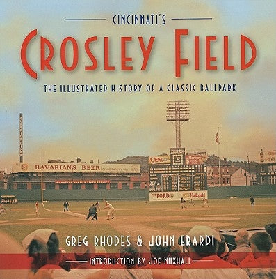 Cincinnati's Crosley Field: The Illustrated History of a Classic Ballpark by Rhodes, Greg