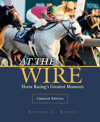 At the Wire: Horse Racing's Greatest Moments by Bowen, Edward