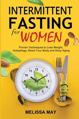 Intermittent Fasting for Women: Proven Techniques to Lose Weight, Autophagy, Reset Your Body and Deny Aging by May, Melissa