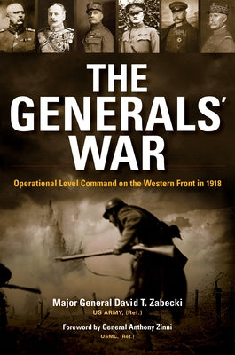 The Generals' War: Operational Level Command on the Western Front in 1918 by Zabecki, David T.