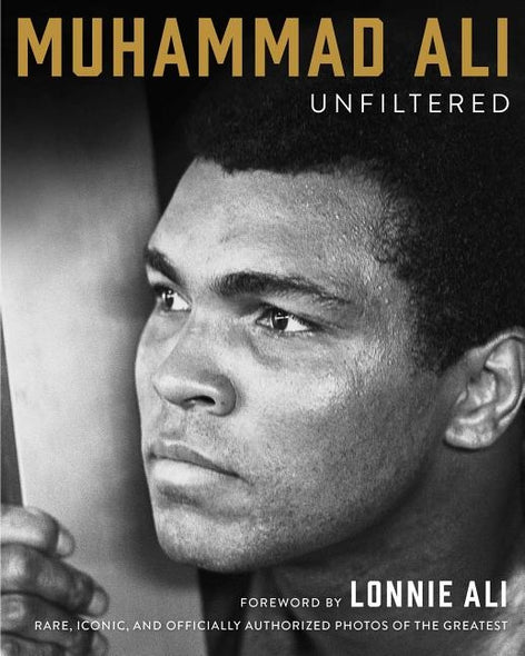 Muhammad Ali Unfiltered: Rare, Iconic, and Officially Authorized Photos of the Greatest by Ali, Muhammad