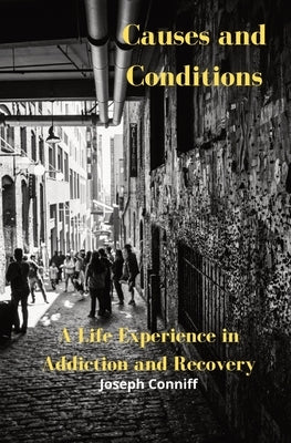 Causes and Conditions: A Life Experience in Addiction and Recovery by Conniff, Joseph