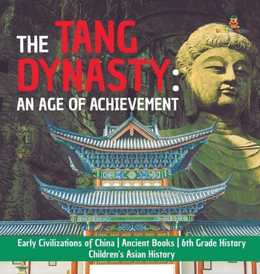 The Tang Dynasty: An Age of Achievement - Early Civilizations of China - Ancient Books - 6th Grade History - Children's Asian History by Baby Professor