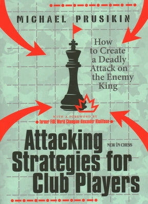 Attacking Strategies for Club Players: How to Create a Deadly Attack on the Enemy King by Prusikin, Michael