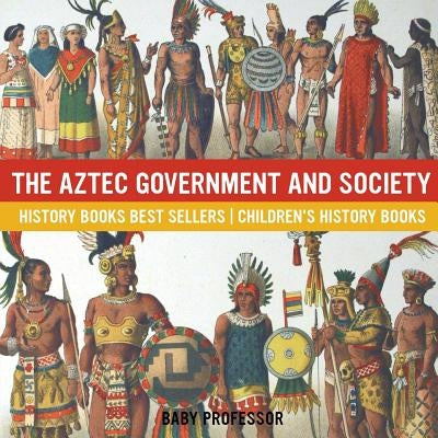 The Aztec Government and Society - History Books Best Sellers - Children's History Books by Baby Professor