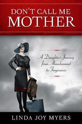 Don't Call Me Mother: A Daughter's Journey from Abandonment to Forgiveness by Myers, Linda Joy