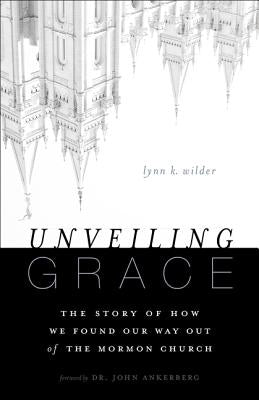 Unveiling Grace: The Story of How We Found Our Way Out of the Mormon Church by Wilder, Lynn K.