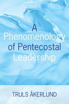 A Phenomenology of Pentecostal Leadership by Akerlund, Truls