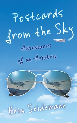 Postcards from the Sky: Adventures of an Aviatrix by Seidemann, Erin