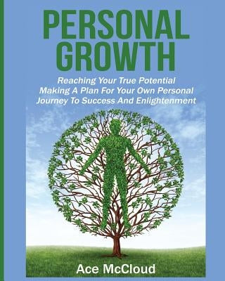 Personal Growth: Reaching Your True Potential: Making A Plan For Your Own Personal Journey To Success And Enlightenment by McCloud, Ace