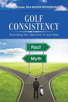 Golf Consistency: Exorcising the demons in your Way by Schulze, Greg