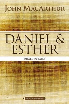 Daniel and Esther: Israel in Exile by MacArthur, John F.