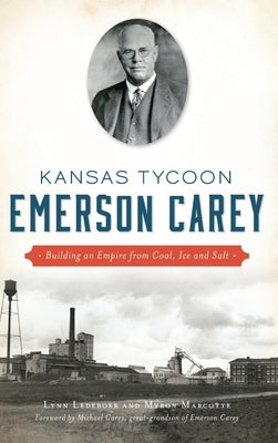 Kansas Tycoon Emerson Carey: Building an Empire from Coal, Ice and Salt by Ledeboer, Lynn