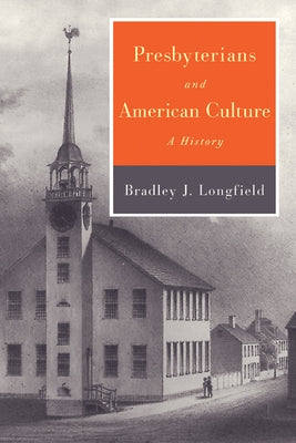 Presbyterians and American Culture: A History by Longfield, Bradley J.