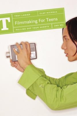 Filmmaking for Teens: Pulling Off Your Shorts by Lanier, Troy