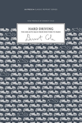Hard Driving: The 1908 Auto Race from New York to Paris by Cole, Dermot