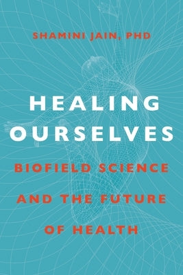 Healing Ourselves: Biofield Science and the Future of Health by Jain, Shamini
