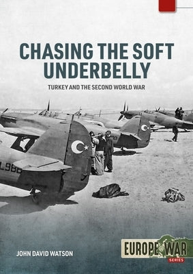 Chasing the Soft Underbelly: Turkey and the Second World War by Watson, John David