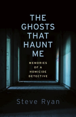 The Ghosts That Haunt Me: Memories of a Homicide Detective by Ryan, Steve