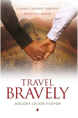 Travel Bravely: A Family's Journey Through Sickle Cell Disease by Ejiofor, Adejoke