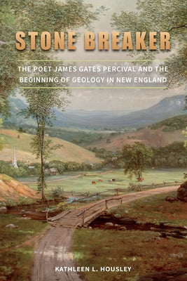 Stone Breaker: The Poet James Gates Percival and the Beginning of Geology in New England by Housley, Kathleen L.