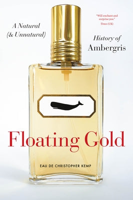 Floating Gold: A Natural (and Unnatural) History of Ambergris by Kemp, Christopher