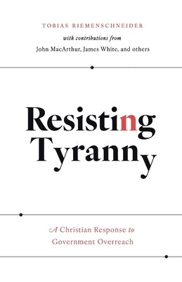 Resisting Tyranny: A Christian Response to Government Overreach by Riemenschneider, Tobias