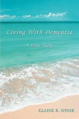 Living With Dementia: A Love Story by Winik, Elaine K.