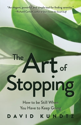 The Art of Stopping: How to Be Still When You Have to Keep Going by Kundtz, David